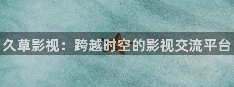 秋霞影院红桃视频：久草影视：跨越时空的影视交流平台