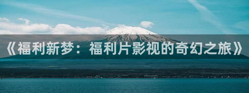 在线影院精品自拍红桃：《福利新梦：福利片影视的奇幻之旅》