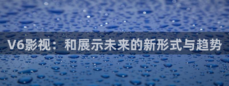 红桃免费电影：V6影视：和展示未来的新形式与趋势